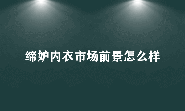 缔妒内衣市场前景怎么样