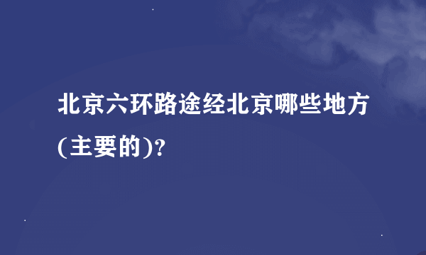 北京六环路途经北京哪些地方(主要的)？