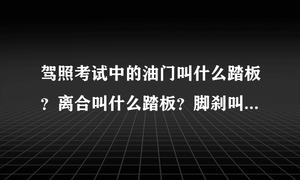 驾照考试中的油门叫什么踏板？离合叫什么踏板？脚刹叫什么踏板？