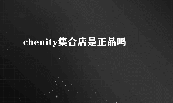 chenity集合店是正品吗