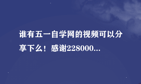 谁有五一自学网的视频可以分享下么！感谢2280001658