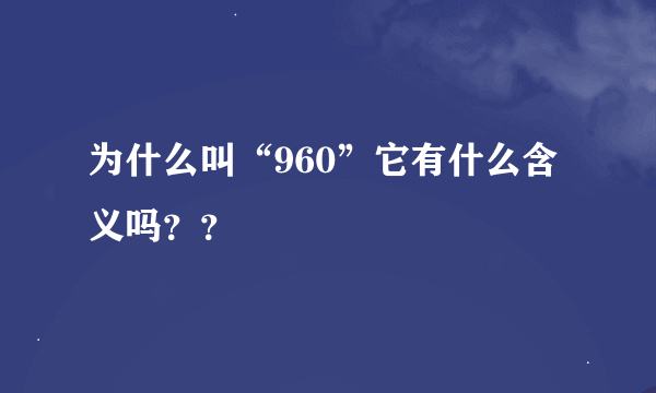 为什么叫“960”它有什么含义吗？？