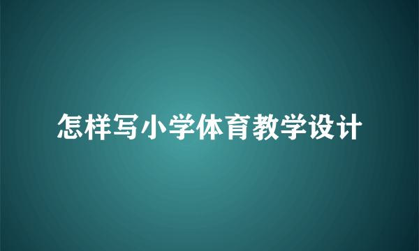 怎样写小学体育教学设计