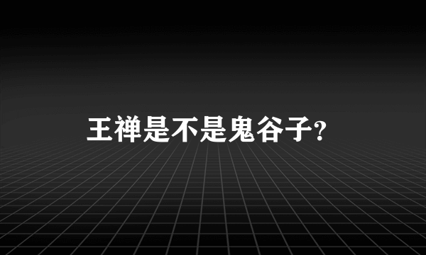 王禅是不是鬼谷子？