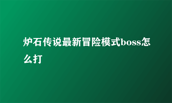 炉石传说最新冒险模式boss怎么打