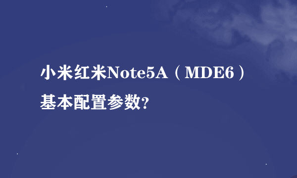 小米红米Note5A（MDE6）基本配置参数？