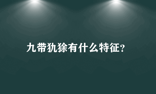 九带犰狳有什么特征？