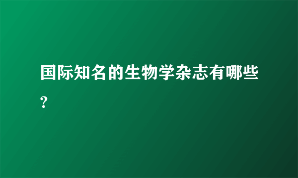 国际知名的生物学杂志有哪些?