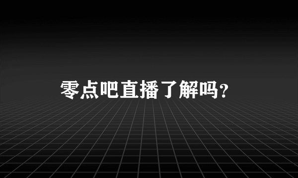 零点吧直播了解吗？