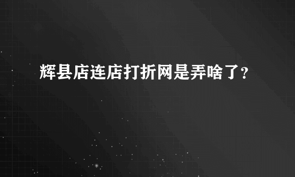 辉县店连店打折网是弄啥了？