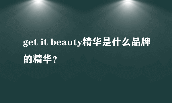 get it beauty精华是什么品牌的精华？