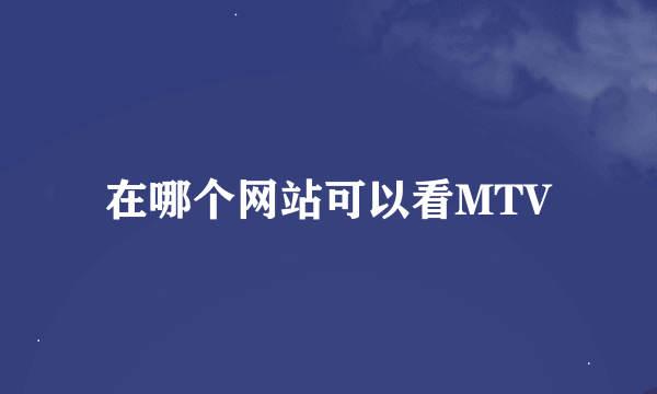 在哪个网站可以看MTV