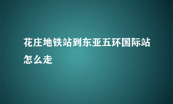 花庄地铁站到东亚五环国际站怎么走