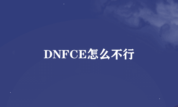 DNFCE怎么不行