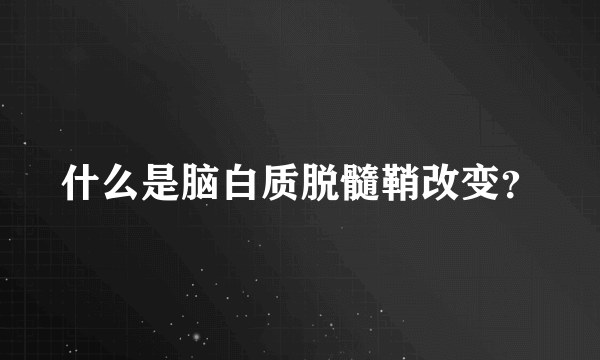 什么是脑白质脱髓鞘改变？