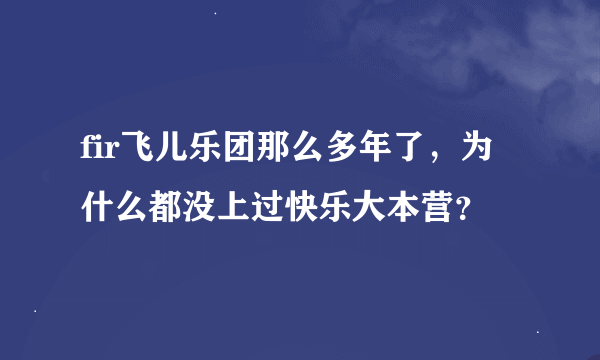 fir飞儿乐团那么多年了，为什么都没上过快乐大本营？