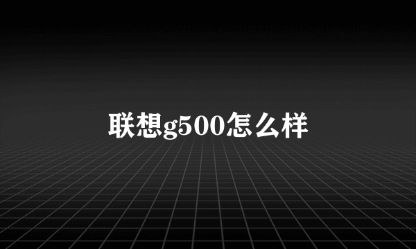 联想g500怎么样