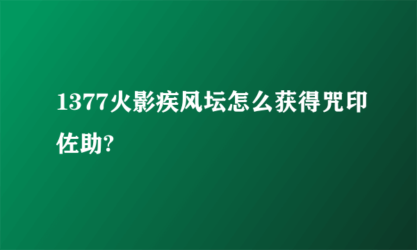 1377火影疾风坛怎么获得咒印佐助?