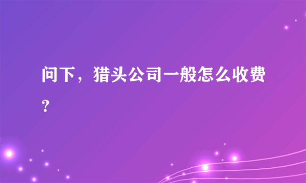 问下，猎头公司一般怎么收费？