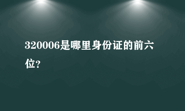 320006是哪里身份证的前六位？