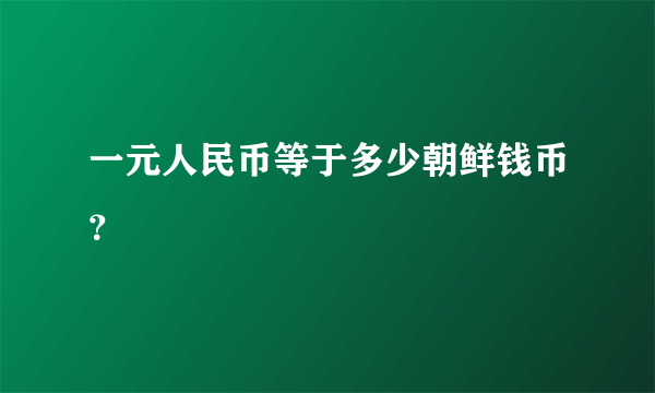 一元人民币等于多少朝鲜钱币？