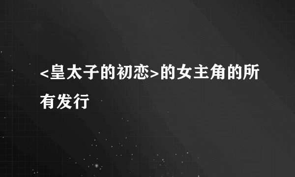 <皇太子的初恋>的女主角的所有发行