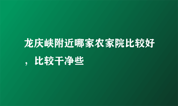 龙庆峡附近哪家农家院比较好，比较干净些