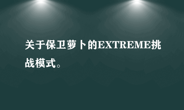 关于保卫萝卜的EXTREME挑战模式。