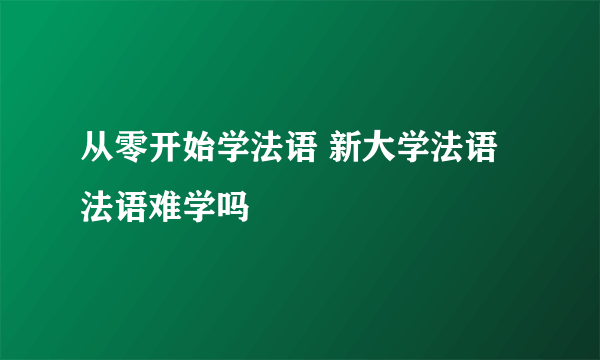 从零开始学法语 新大学法语 法语难学吗