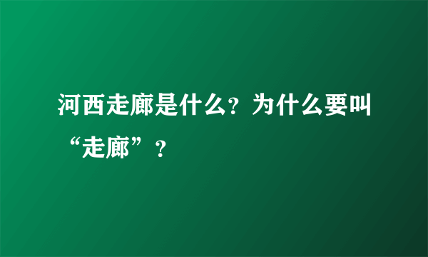 河西走廊是什么？为什么要叫“走廊”？