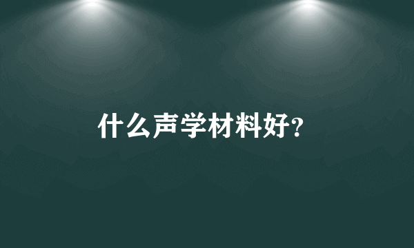 什么声学材料好？