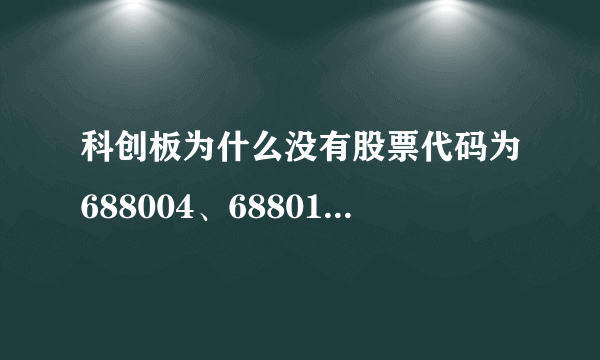 科创板为什么没有股票代码为688004、688013的股票？