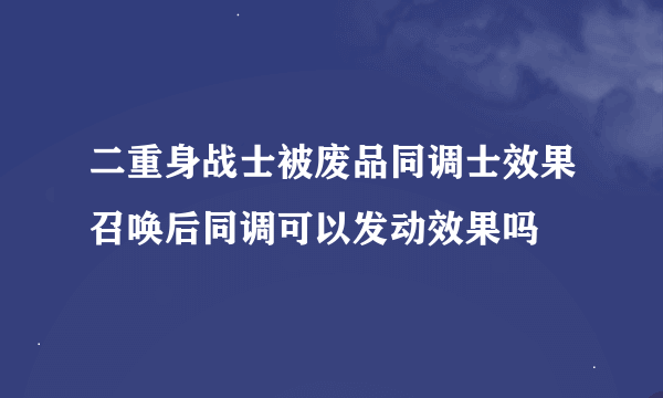 二重身战士被废品同调士效果召唤后同调可以发动效果吗