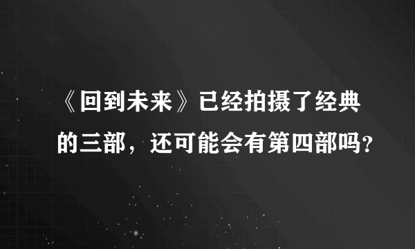 《回到未来》已经拍摄了经典的三部，还可能会有第四部吗？