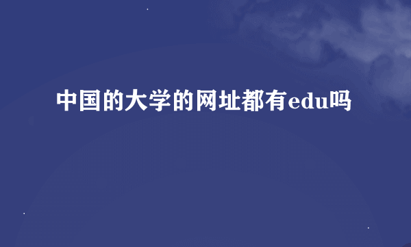 中国的大学的网址都有edu吗