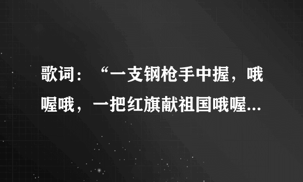 歌词：“一支钢枪手中握，哦喔哦，一把红旗献祖国哦喔……”歌名是什么？