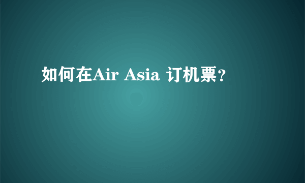 如何在Air Asia 订机票？