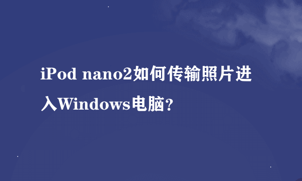 iPod nano2如何传输照片进入Windows电脑？