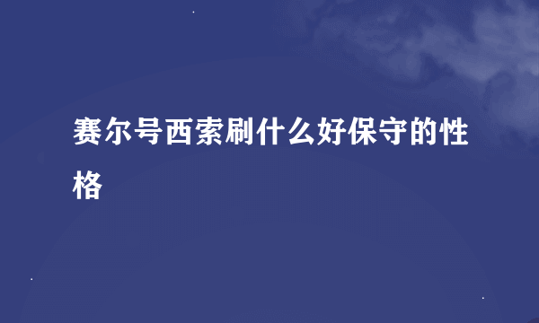 赛尔号西索刷什么好保守的性格