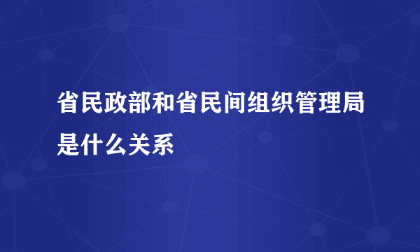 省民政部和省民间组织管理局是什么关系