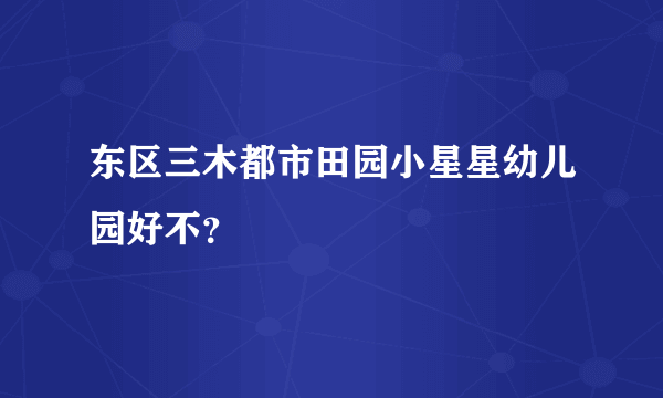 东区三木都市田园小星星幼儿园好不？