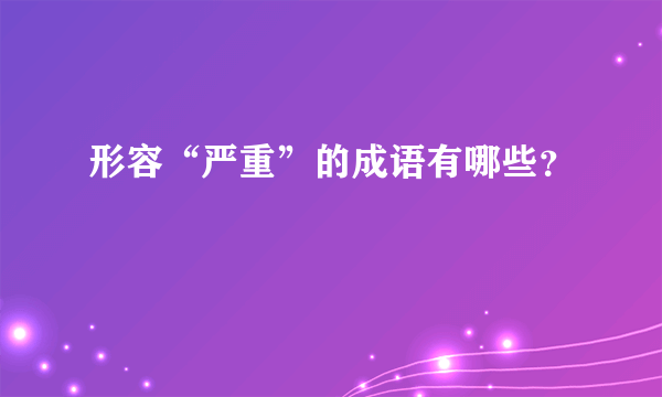 形容“严重”的成语有哪些？