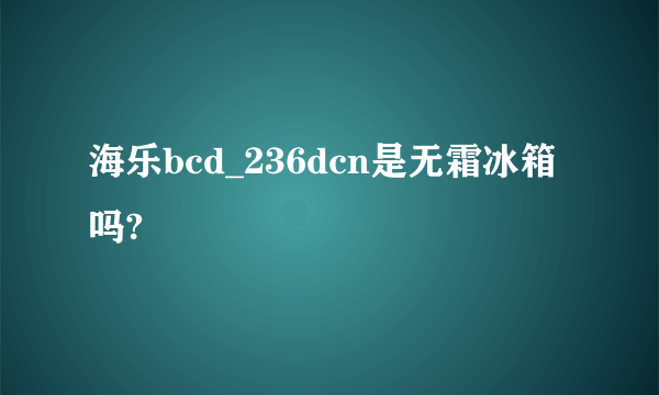 海乐bcd_236dcn是无霜冰箱吗?