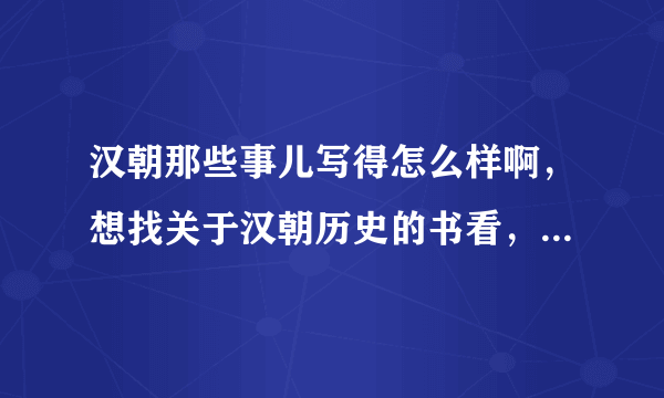 汉朝那些事儿写得怎么样啊，想找关于汉朝历史的书看，不知道那些好看呀？