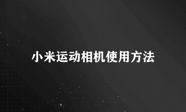 小米运动相机使用方法