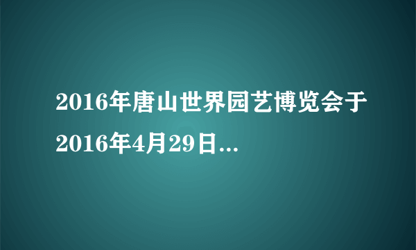 2016年唐山世界园艺博览会于2016年4月29日至10月16日举行，会期历时()天？