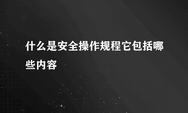 什么是安全操作规程它包括哪些内容