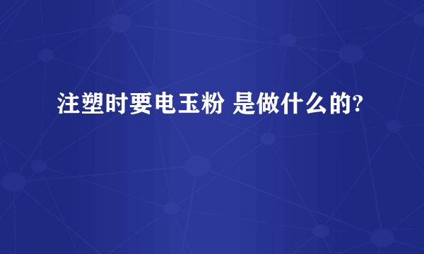 注塑时要电玉粉 是做什么的?