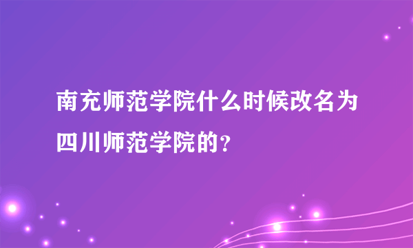 南充师范学院什么时候改名为四川师范学院的？