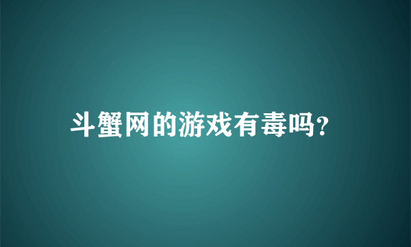 斗蟹网的游戏有毒吗？